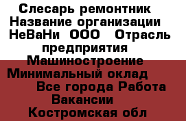 Слесарь-ремонтник › Название организации ­ НеВаНи, ООО › Отрасль предприятия ­ Машиностроение › Минимальный оклад ­ 45 000 - Все города Работа » Вакансии   . Костромская обл.